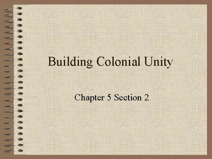 Building Colonial Unity Chapter 5 Section 2 