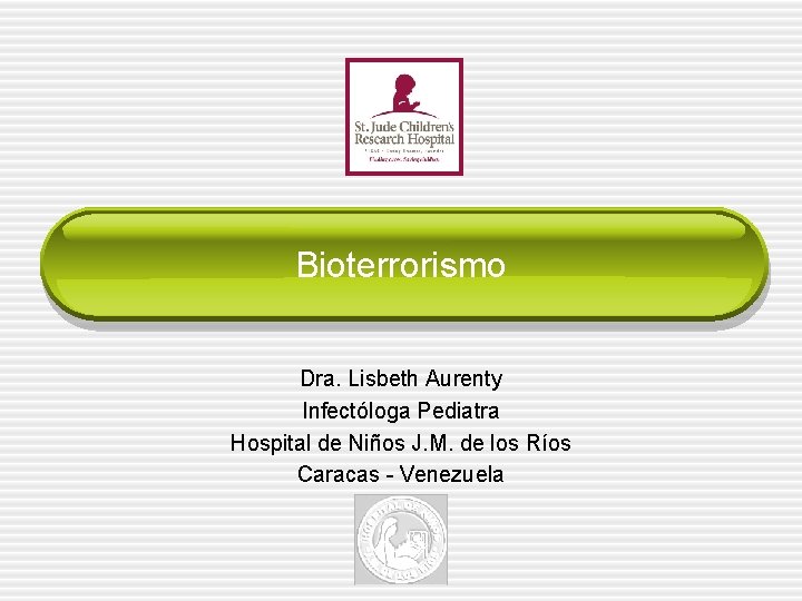 Bioterrorismo Dra. Lisbeth Aurenty Infectóloga Pediatra Hospital de Niños J. M. de los Ríos