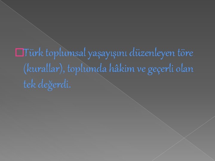 �Türk toplumsal yaşayışını düzenleyen töre (kurallar), toplumda hâkim ve geçerli olan tek değerdi. 