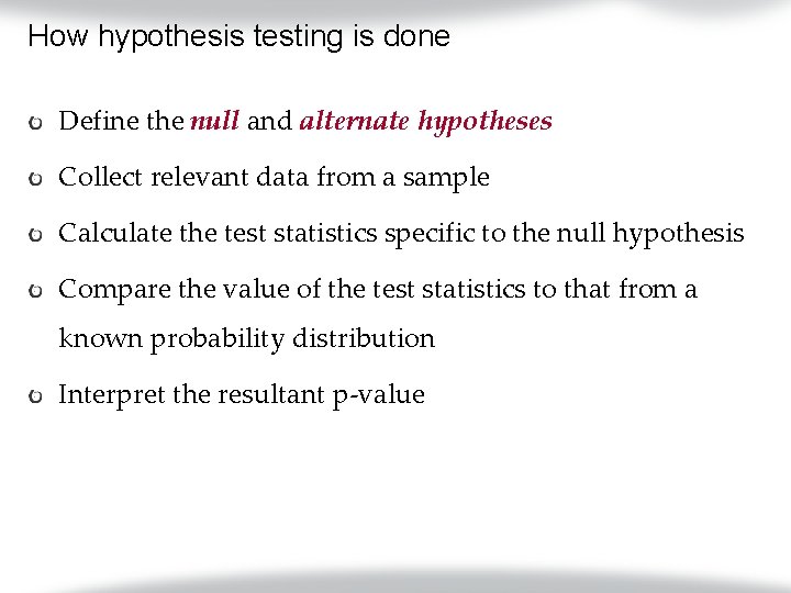 How hypothesis testing is done Define the null and alternate hypotheses Collect relevant data