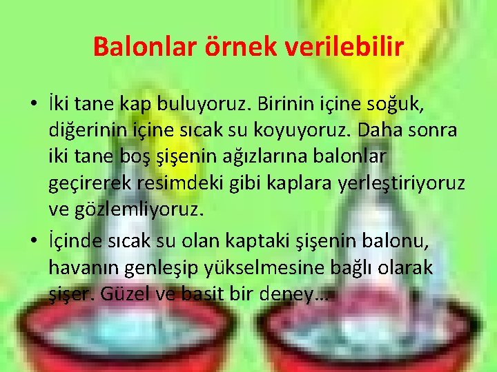 Balonlar örnek verilebilir • İki tane kap buluyoruz. Birinin içine soğuk, diğerinin içine sıcak