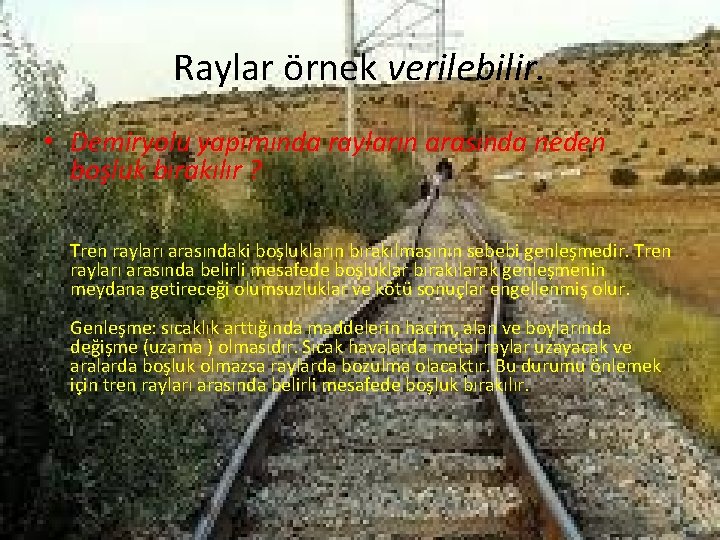 Raylar örnek verilebilir. • Demiryolu yapımında rayların arasında neden boşluk bırakılır ? Tren rayları