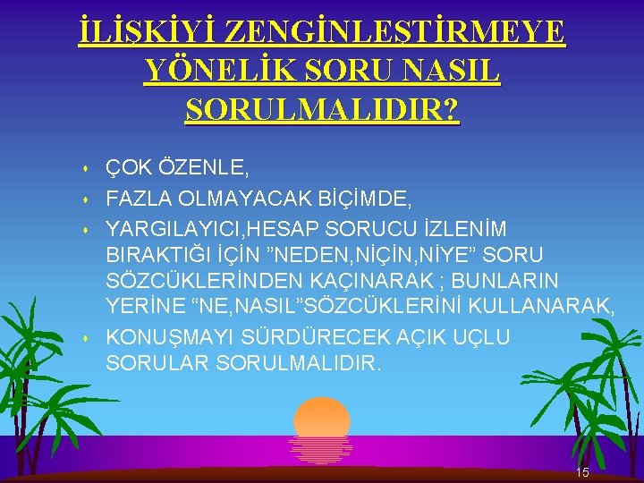 İLİŞKİYİ ZENGİNLEŞTİRMEYE YÖNELİK SORU NASIL SORULMALIDIR? s s ÇOK ÖZENLE, FAZLA OLMAYACAK BİÇİMDE, YARGILAYICI,