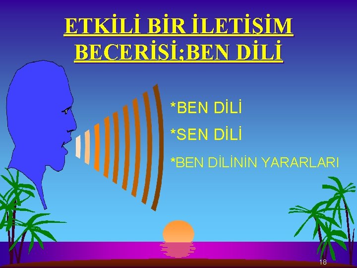 ETKİLİ BİR İLETİŞİM BECERİSİ; BEN DİLİ *SEN DİLİ *BEN DİLİNİN YARARLARI 18 