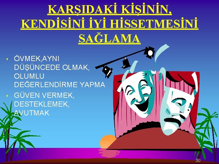 KARŞIDAKİ KİŞİNİN, KENDİSİNİ İYİ HİSSETMESİNİ SAĞLAMA s s ÖVMEK, AYNI DÜŞÜNCEDE OLMAK, OLUMLU DEĞERLENDİRME