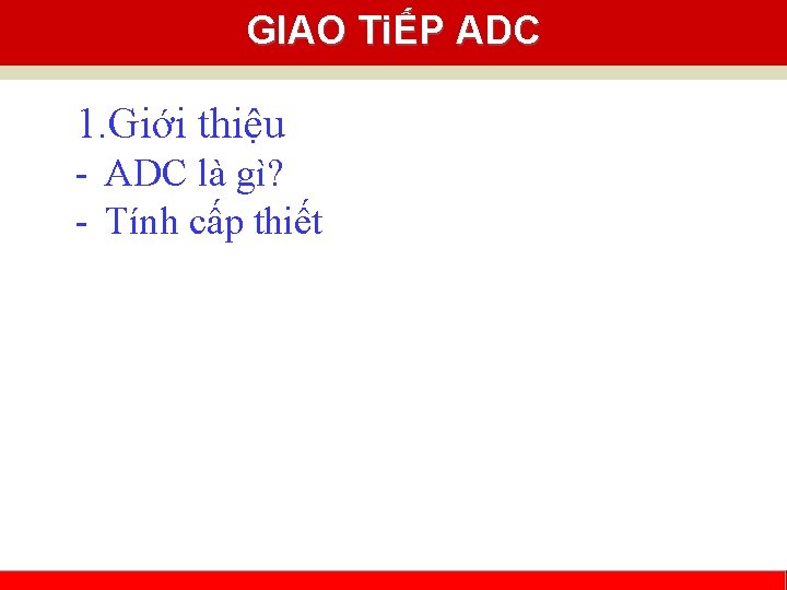 GIAO TiẾP ADC 1. Giới thiệu - ADC là gì? - Tính cấp thiết