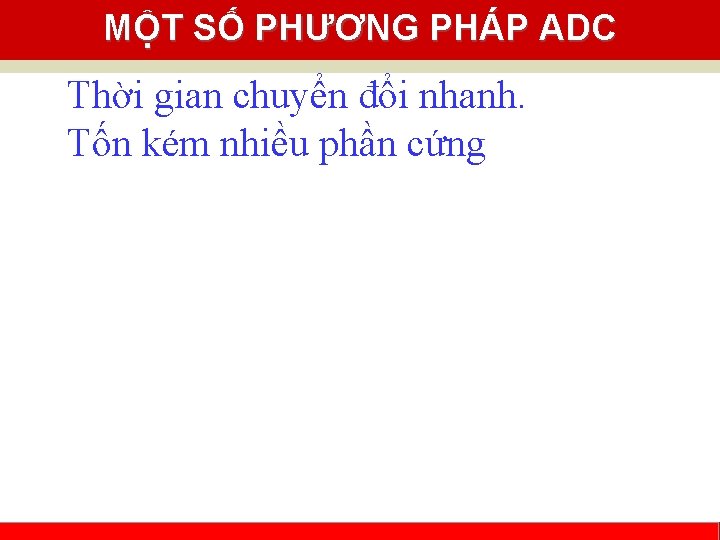 MỘT SỐ PHƯƠNG PHÁP ADC Thời gian chuyển đổi nhanh. Tốn kém nhiều phần