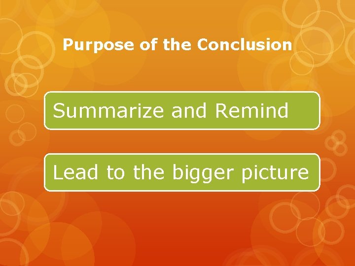 Purpose of the Conclusion Summarize and Remind Lead to the bigger picture 