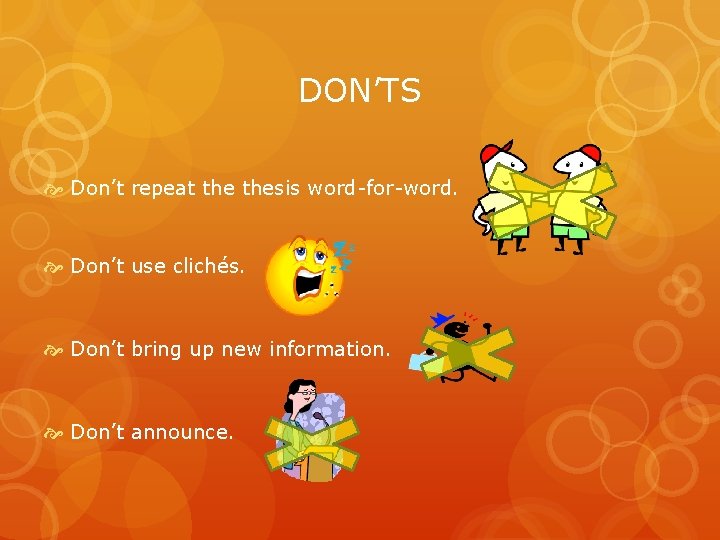 DON’TS Don’t repeat thesis word-for-word. Don’t use clichés. Don’t bring up new information. Don’t