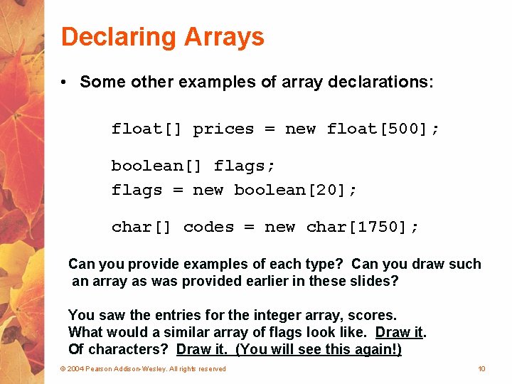 Declaring Arrays • Some other examples of array declarations: float[] prices = new float[500];