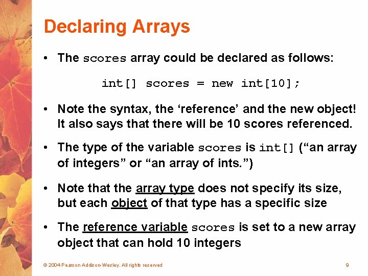 Declaring Arrays • The scores array could be declared as follows: int[] scores =