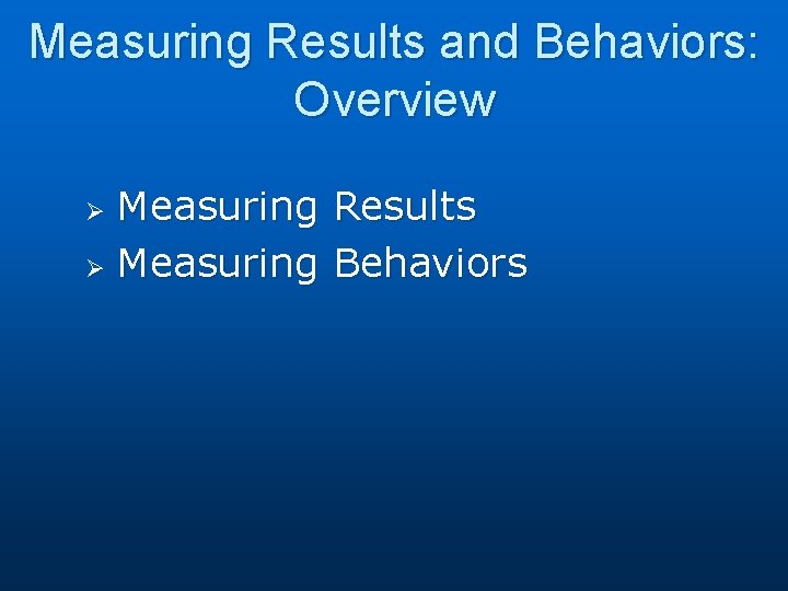 Measuring Results and Behaviors: Overview Measuring Results Ø Measuring Behaviors Ø 