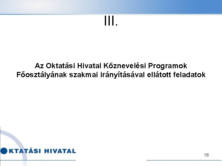 III. Az Oktatási Hivatal Köznevelési Programok Főosztályának szakmai irányításával ellátott feladatok 18 