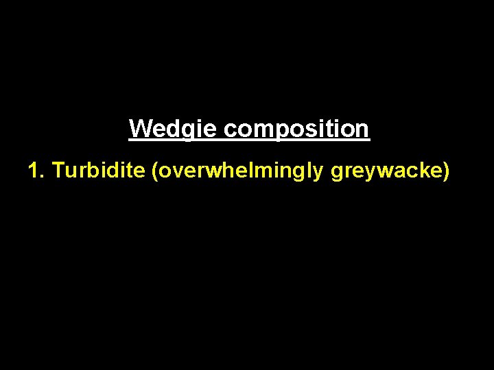 Wedgie composition 1. Turbidite (overwhelmingly greywacke) 