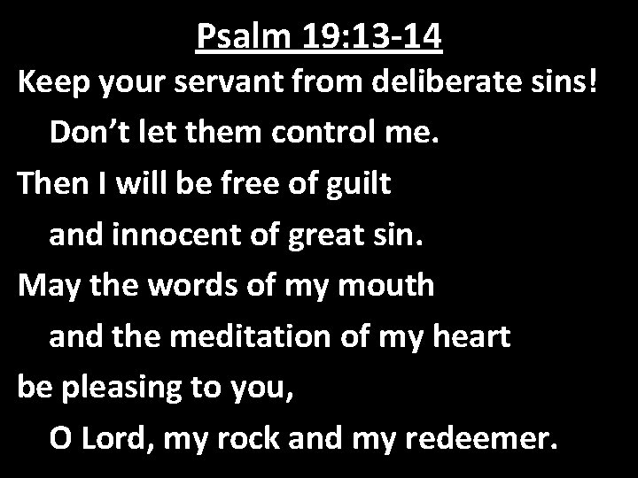 Psalm 19: 13 -14 Keep your servant from deliberate sins! Don’t let them control