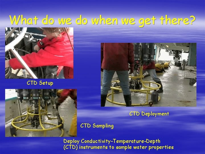 What do we do when we get there? CTD Setup CTD Deployment CTD Sampling