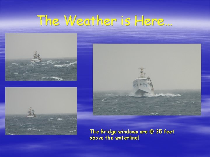 The Weather is Here… The Bridge windows are @ 35 feet above the waterline!