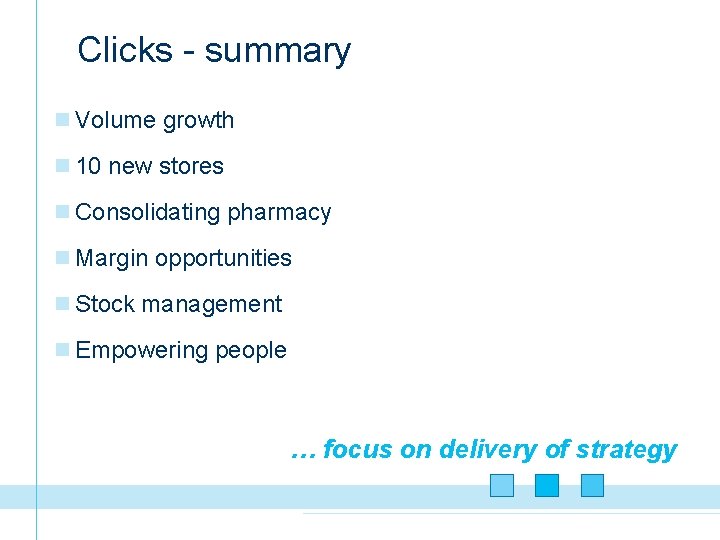 Clicks - summary n Volume growth n 10 new stores n Consolidating pharmacy n