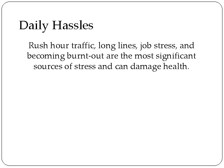 Daily Hassles Rush hour traffic, long lines, job stress, and becoming burnt-out are the