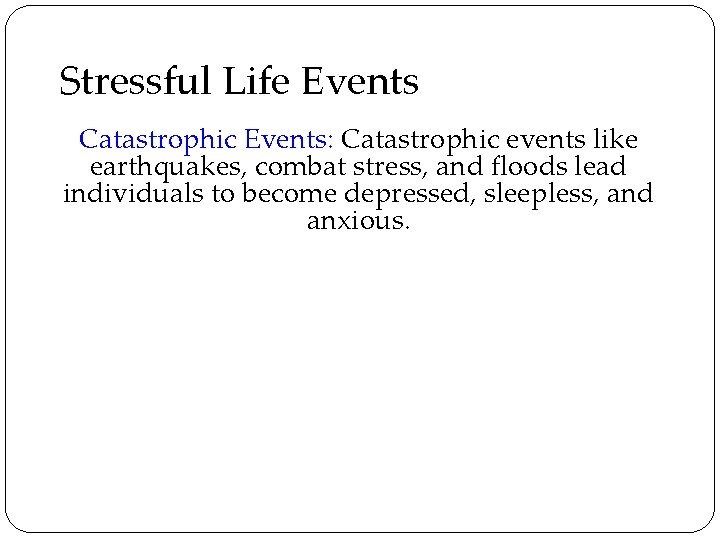 Stressful Life Events Catastrophic Events: Catastrophic events like earthquakes, combat stress, and floods lead