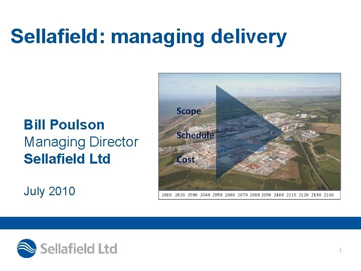 Sellafield: managing delivery Bill Poulson Managing Director Sellafield Ltd July 2010 1 