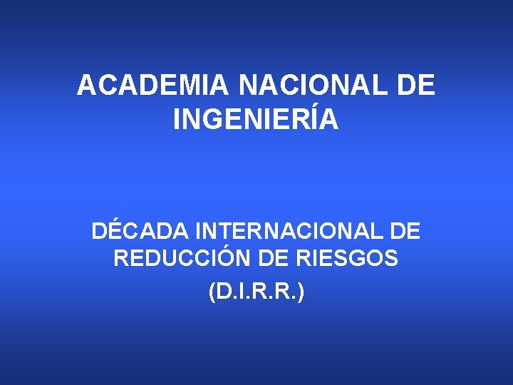 ACADEMIA NACIONAL DE INGENIERÍA DÉCADA INTERNACIONAL DE REDUCCIÓN DE RIESGOS (D. I. R. R.