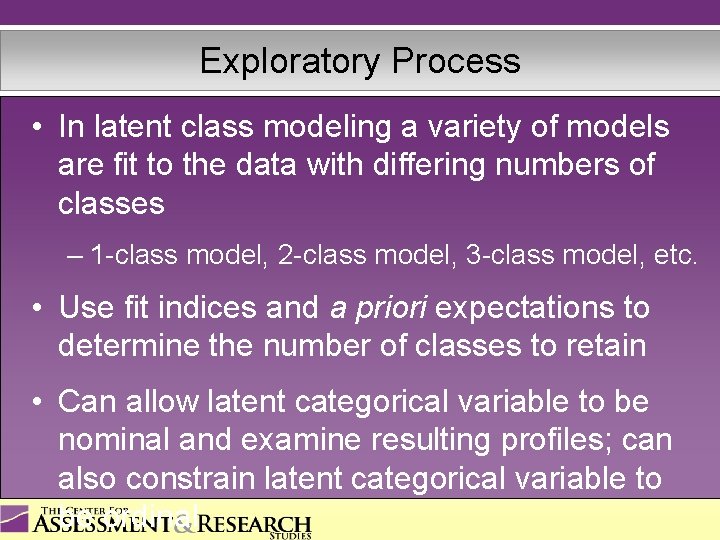 Exploratory Process • In latent class modeling a variety of models are fit to