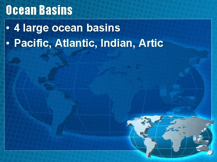 Ocean Basins • 4 large ocean basins • Pacific, Atlantic, Indian, Artic 