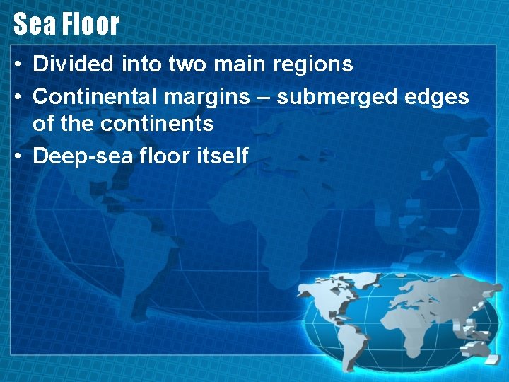Sea Floor • Divided into two main regions • Continental margins – submerged edges