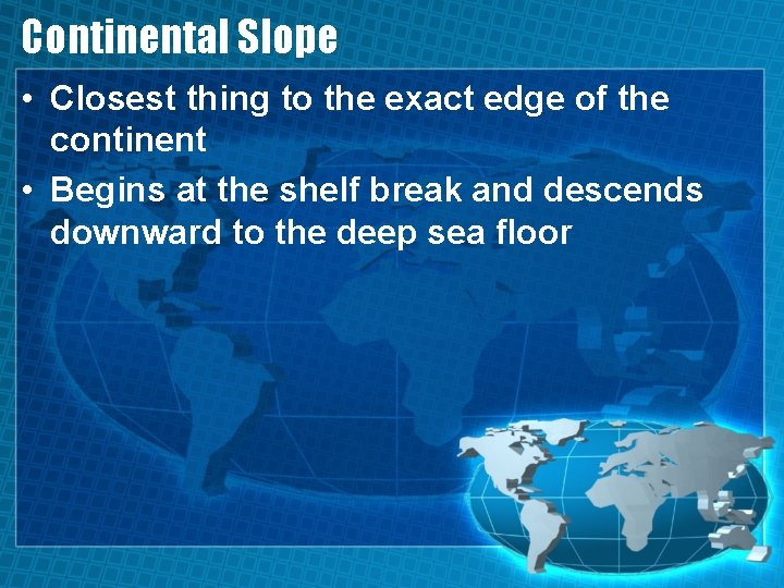 Continental Slope • Closest thing to the exact edge of the continent • Begins