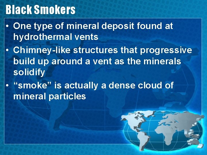 Black Smokers • One type of mineral deposit found at hydrothermal vents • Chimney-like