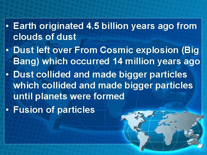  • Earth originated 4. 5 billion years ago from clouds of dust •