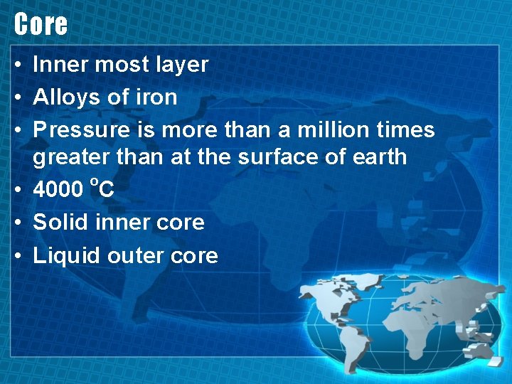 Core • Inner most layer • Alloys of iron • Pressure is more than