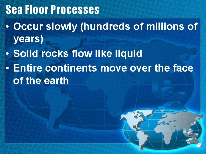 Sea Floor Processes • Occur slowly (hundreds of millions of years) • Solid rocks