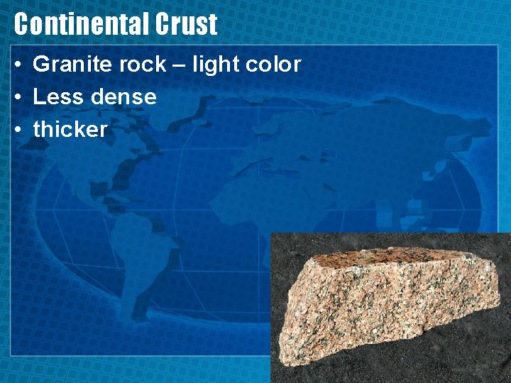 Continental Crust • Granite rock – light color • Less dense • thicker 