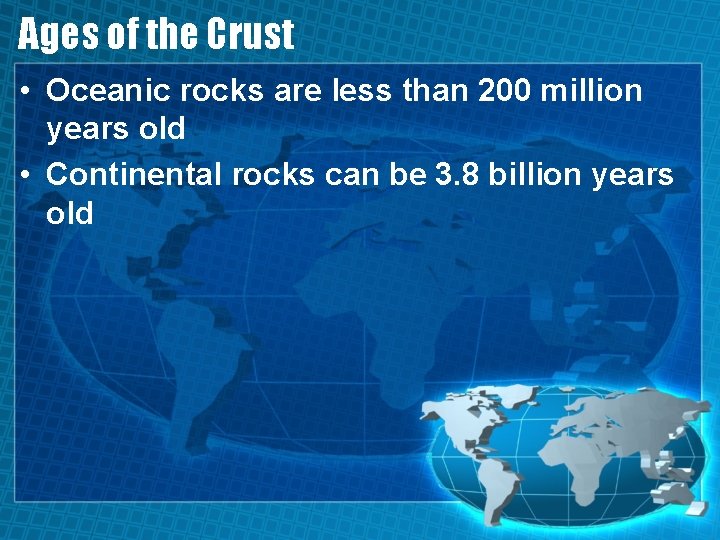 Ages of the Crust • Oceanic rocks are less than 200 million years old