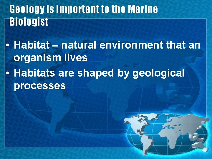 Geology is Important to the Marine Biologist • Habitat – natural environment that an