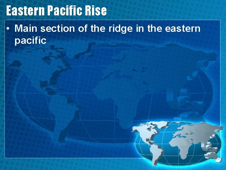 Eastern Pacific Rise • Main section of the ridge in the eastern pacific 