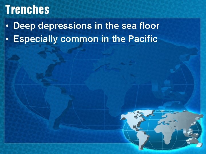 Trenches • Deep depressions in the sea floor • Especially common in the Pacific
