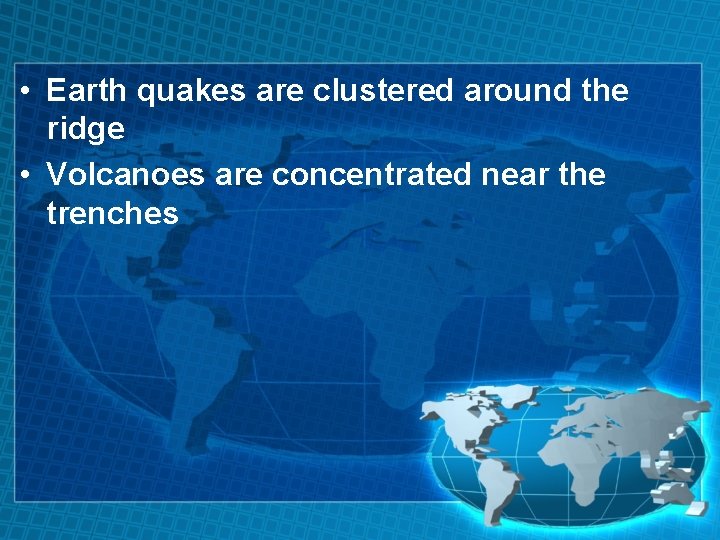  • Earth quakes are clustered around the ridge • Volcanoes are concentrated near