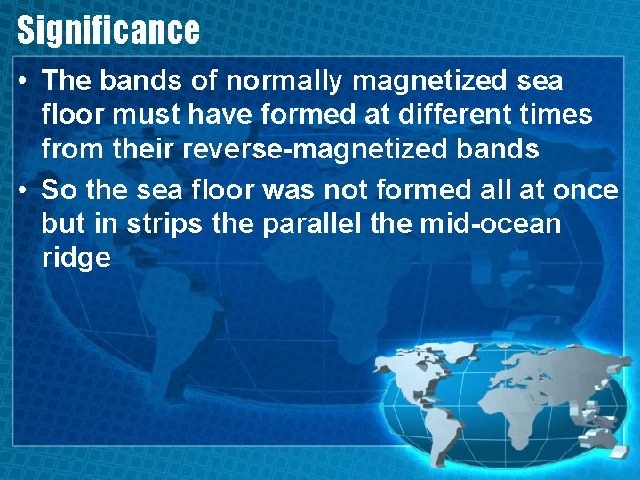 Significance • The bands of normally magnetized sea floor must have formed at different