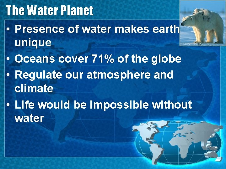 The Water Planet • Presence of water makes earth unique • Oceans cover 71%