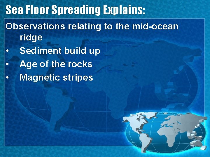 Sea Floor Spreading Explains: Observations relating to the mid-ocean ridge • Sediment build up