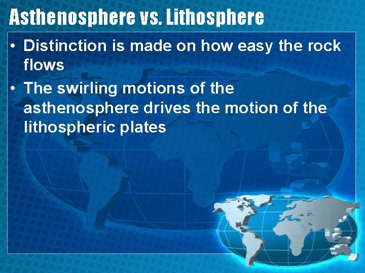 Asthenosphere vs. Lithosphere • Distinction is made on how easy the rock flows •