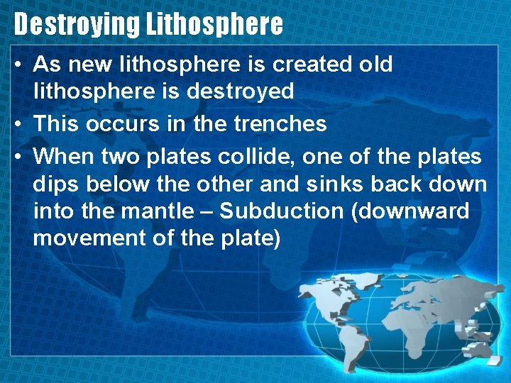 Destroying Lithosphere • As new lithosphere is created old lithosphere is destroyed • This