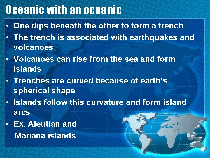 Oceanic with an oceanic • One dips beneath the other to form a trench