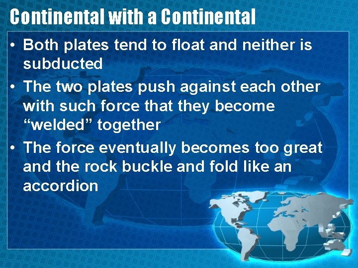 Continental with a Continental • Both plates tend to float and neither is subducted