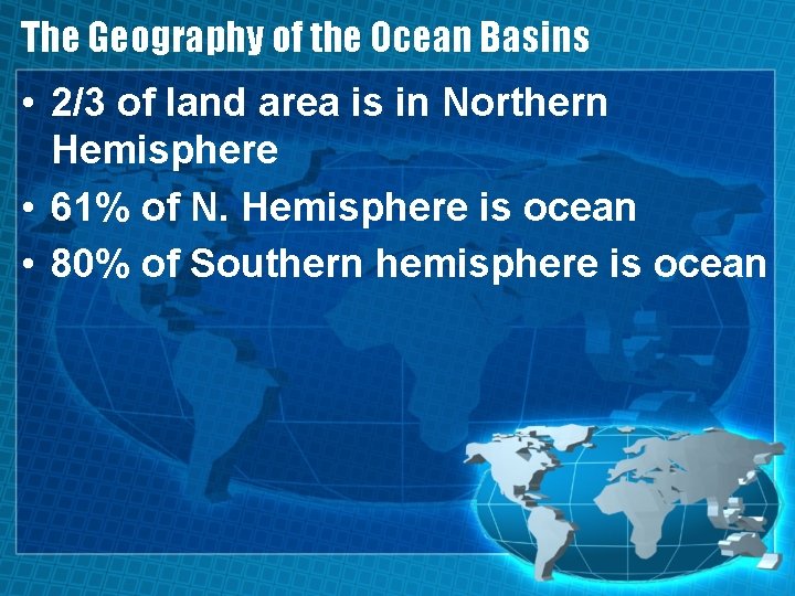 The Geography of the Ocean Basins • 2/3 of land area is in Northern