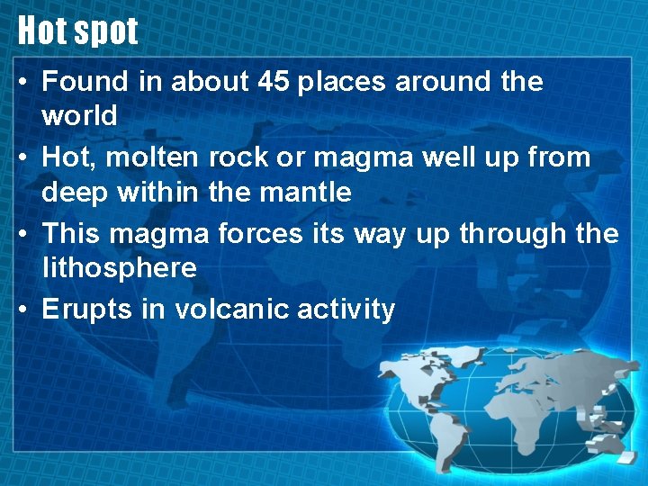 Hot spot • Found in about 45 places around the world • Hot, molten