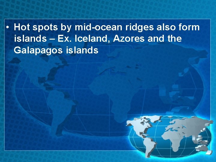  • Hot spots by mid-ocean ridges also form islands – Ex. Iceland, Azores